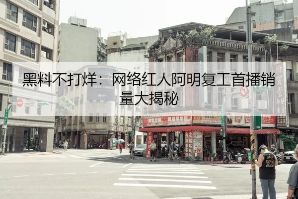 黑料不打烊：网络红人阿明复工首播销量大揭秘